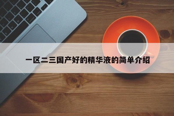 一区二三国产好的精华液的简单介绍