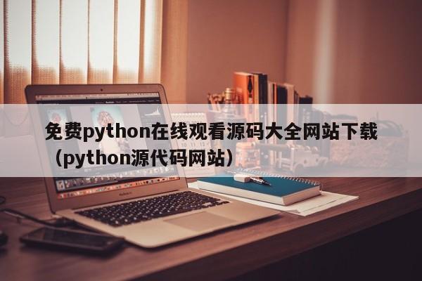 免费python在线观看源码大全网站下载（python源代码网站）