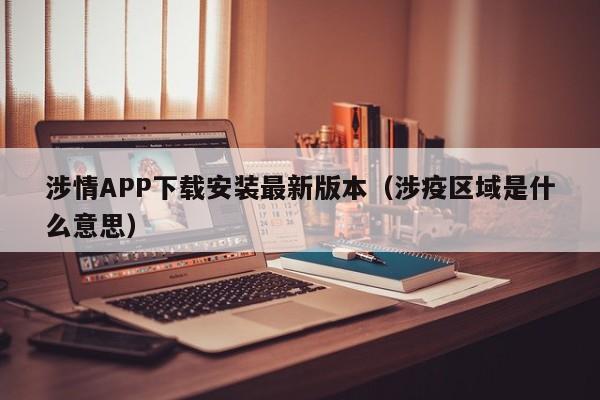 涉情APP下载安装最新版本（涉疫区域是什么意思）