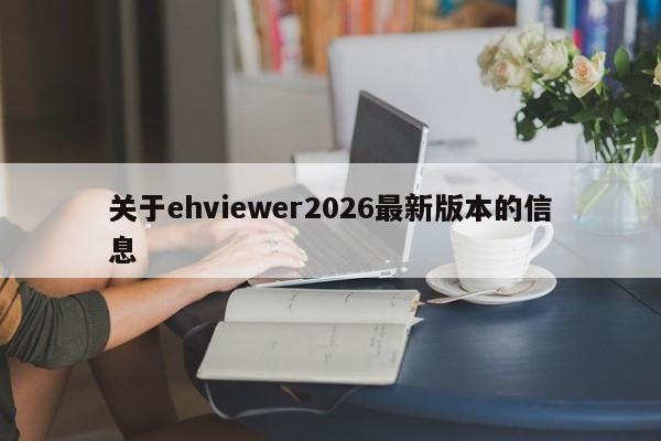 关于ehviewer2026最新版本的信息