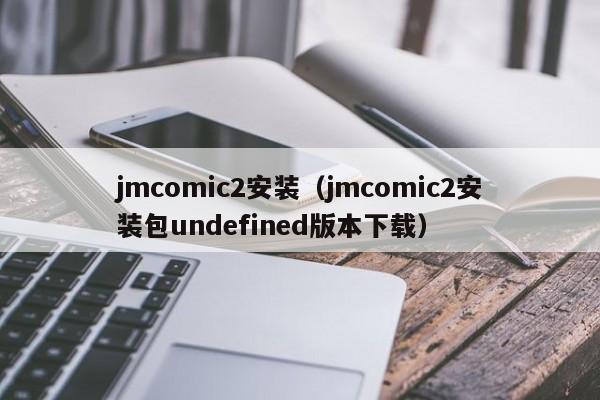 jmcomic2安装（jmcomic2安装包undefined版本下载）