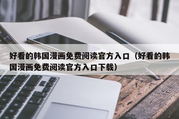 好看的韩国漫画免费阅读官方入口（好看的韩国漫画免费阅读官方入口下载）