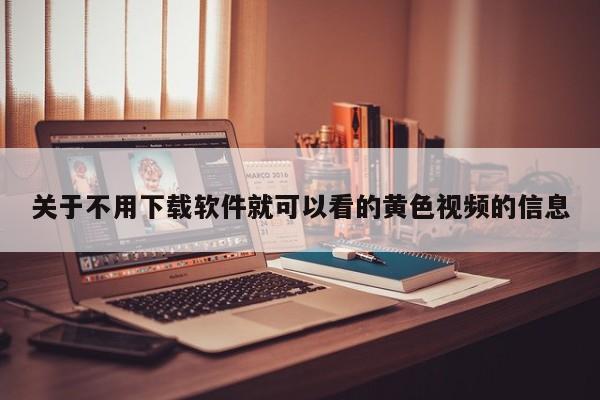 关于不用下载软件就可以看的黄色视频的信息