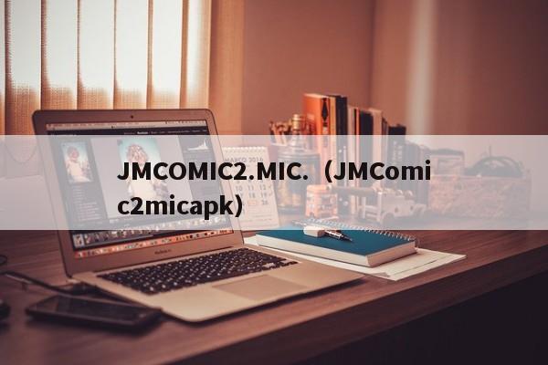 JMCOMIC2.MIC.(JMComic2micapk)