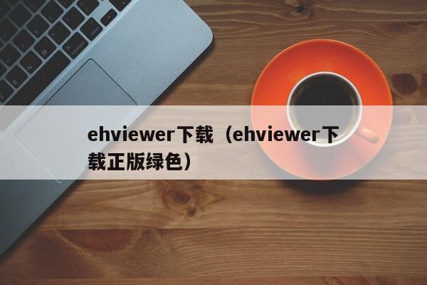 ehviewer下载（ehviewer下载正版绿色）