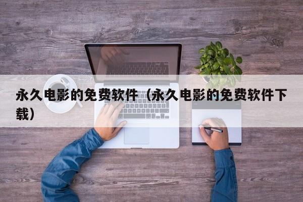永久电影的免费软件(永久电影的免费软件下载)