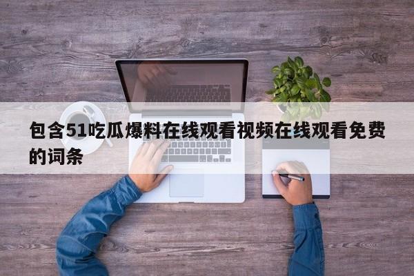 包含51吃瓜爆料在线观看视频在线观看免费的词条