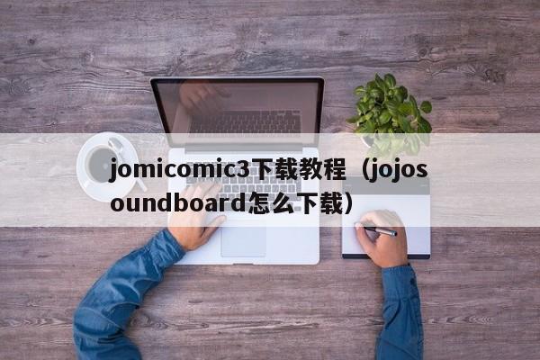 jomicomic3下载教程(jojosoundboard怎么下载)
