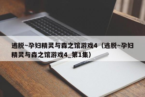 逃脱～孕妇精灵与森之馆游戏4（逃脱～孕妇精灵与森之馆游戏4_第1集）