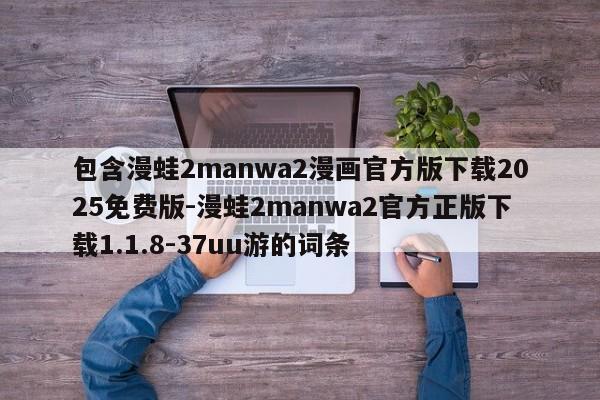 包含漫蛙2manwa2漫画官方版下载2025免费版-漫蛙2manwa2官方正版下载1.1.8-37uu游的词条