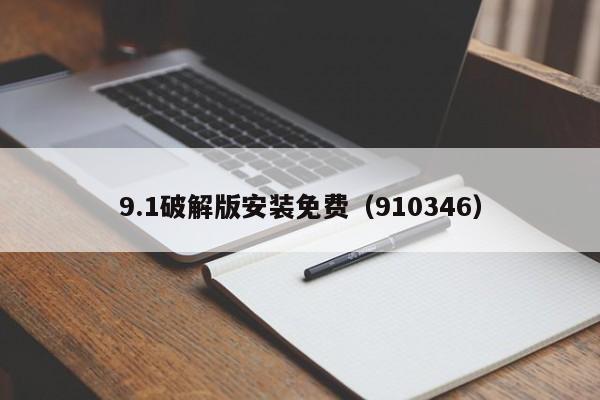 9.1破解版安装免费（910346）