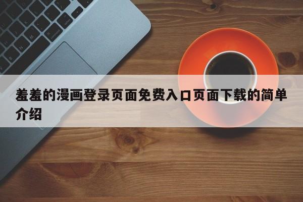 羞羞的漫画登录页面免费入口页面下载的简单介绍