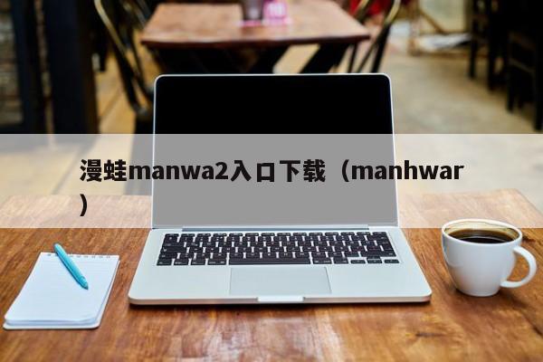 漫蛙manwa2入口下载（manhwar）