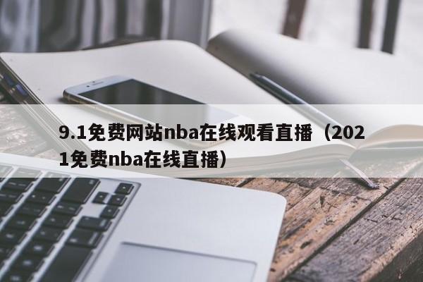 9.1免费网站nba在线观看直播（2021免费nba在线直播）