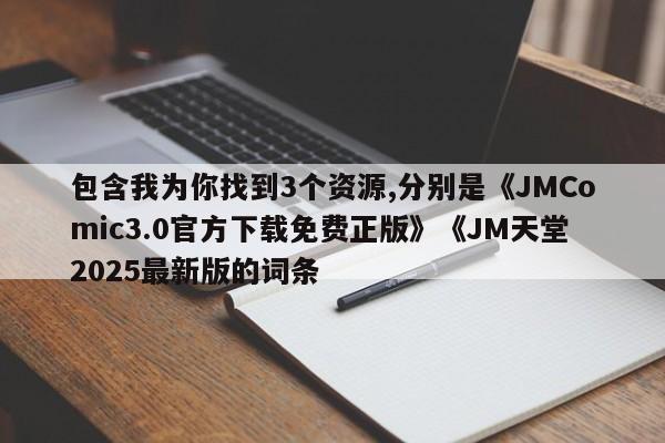 包含我为你找到3个资源,分别是《JMComic3.0官方下载免费正版》《JM天堂2025最新版的词条