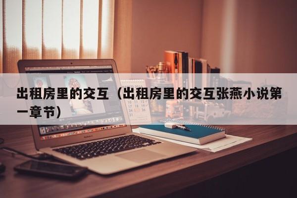 出租房里的交互（出租房里的交互张燕小说第一章节）
