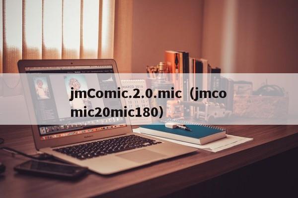 jmComic.2.0.mic（jmcomic20mic180）