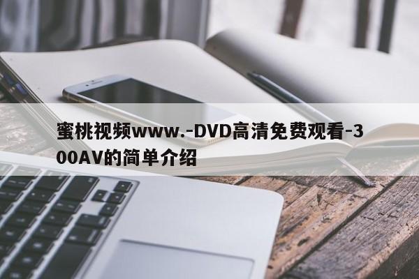 蜜桃视频www.-DVD高清免费观看-300AV的简单介绍