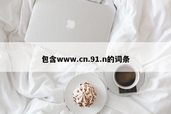 包含www.cn.91.n的词条