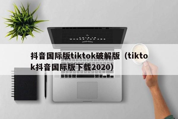 抖音国际版tiktok破解版（tiktok抖音国际版下载2020）