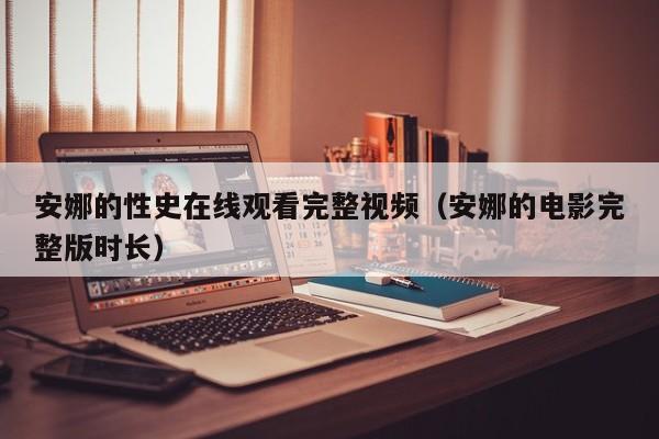 安娜的性史在线观看完整视频(安娜的电影完整版时长)