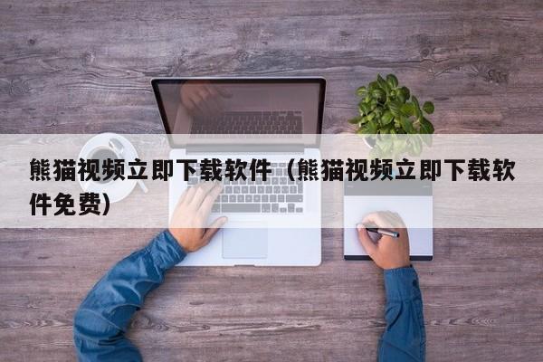 熊猫视频立即下载软件（熊猫视频立即下载软件免费）