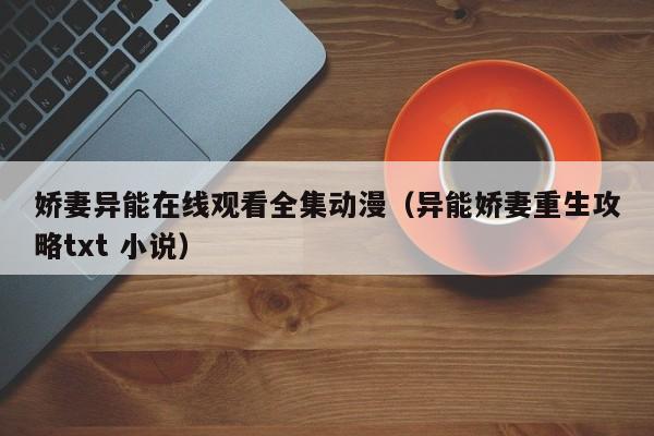 娇妻异能在线观看全集动漫（异能娇妻重生攻略txt 小说）