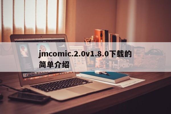 jmcomic.2.0v1.8.0下载的简单介绍