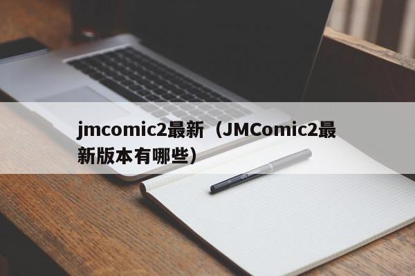 jmcomic2最新(JMComic2最新版本有哪些)