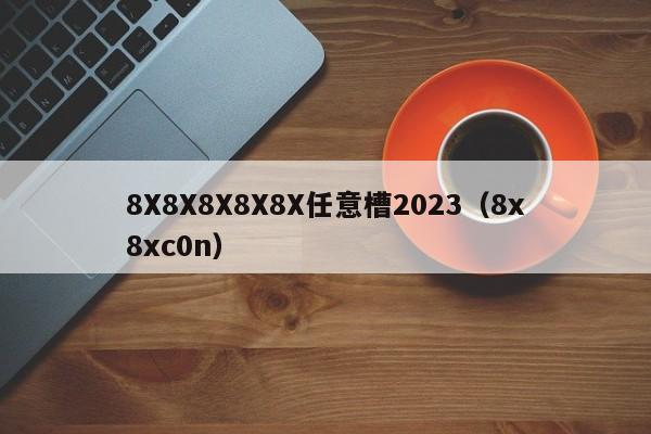 8X8X8X8X8X任意槽2023（8x8xc0n）