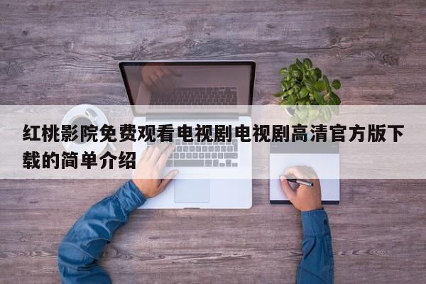 红桃影院免费观看电视剧电视剧高清官方版下载的简单介绍