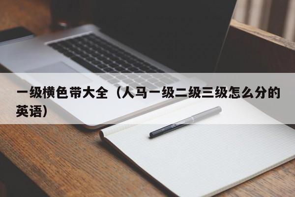 一级横色带大全（人马一级二级三级怎么分的英语）