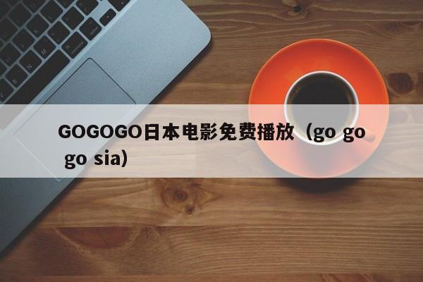 GOGOGO日本电影免费播放（go go go sia）