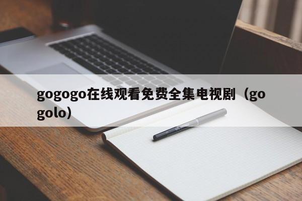 gogogo在线观看免费全集电视剧（gogolo）