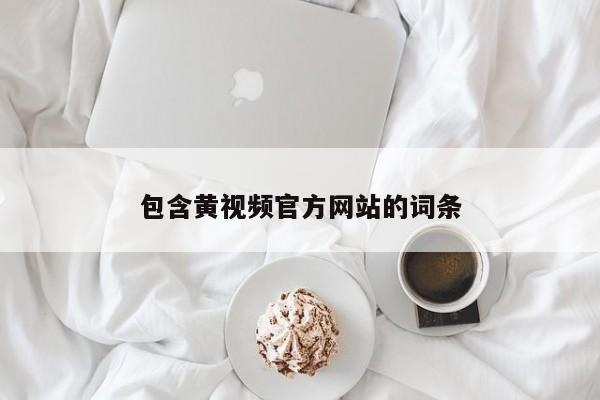 包含黄视频官方网站的词条