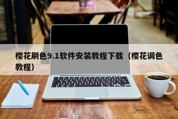 樱花刷色9.1软件安装教程下载(樱花调色教程)