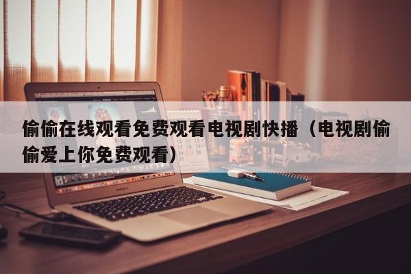偷偷在线观看免费观看电视剧快播(电视剧偷偷爱上你免费观看)