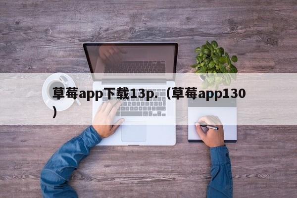 草莓app下载13p.（草莓app130）