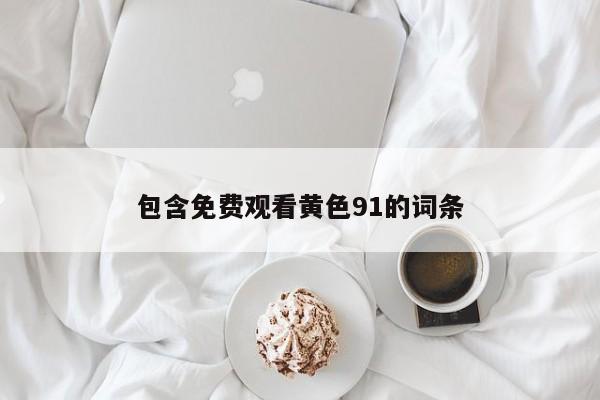 包含免费观看黄色91的词条