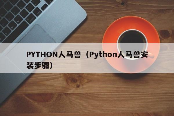 PYTHON人马兽(Python人马兽安装步骤)