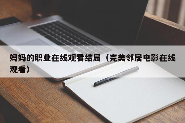 妈妈的职业在线观看结局(完美邻居电影在线观看)