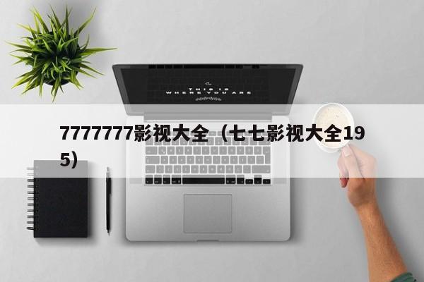 7777777影视大全（七七影视大全195）