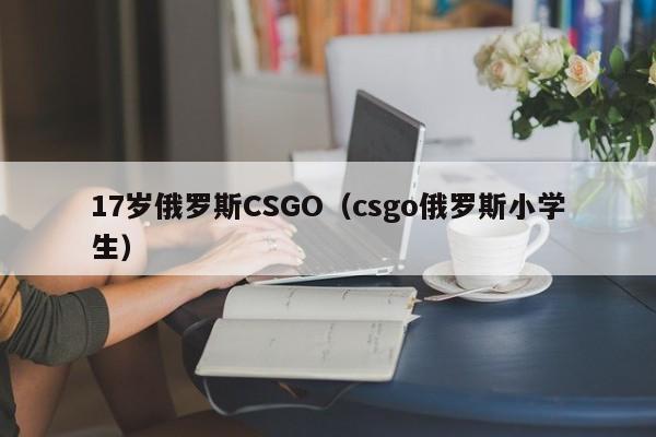 17岁俄罗斯CSGO（csgo俄罗斯小学生）