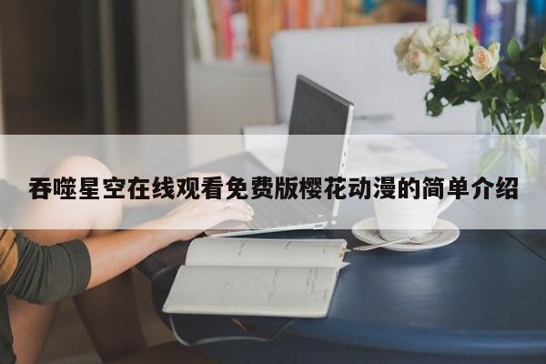 吞噬星空在线观看免费版樱花动漫的简单介绍