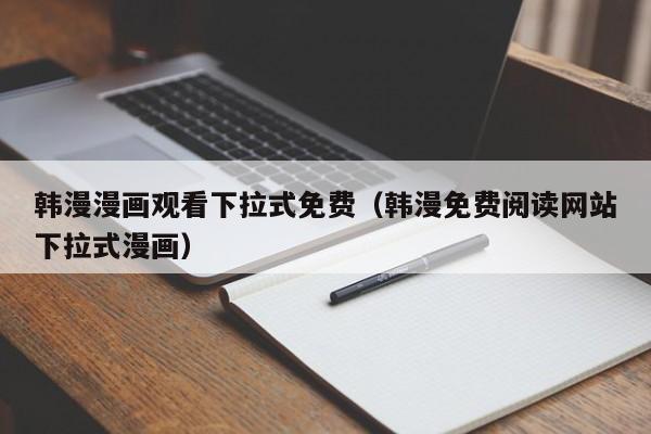 韩漫漫画观看下拉式免费（韩漫免费阅读网站下拉式漫画）