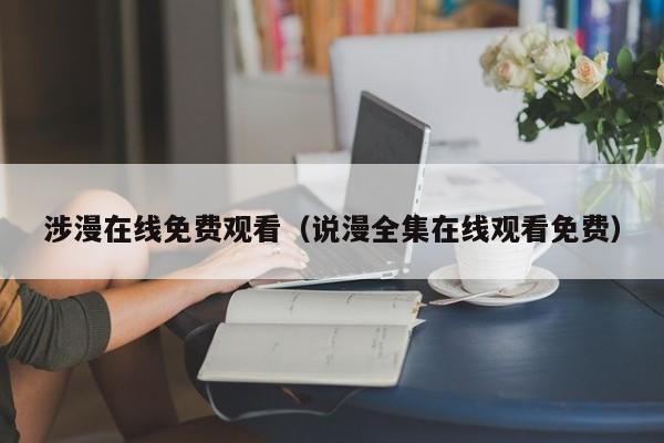 涉漫在线免费观看（说漫全集在线观看免费）