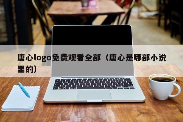 唐心logo免费观看全部(唐心是哪部小说里的)