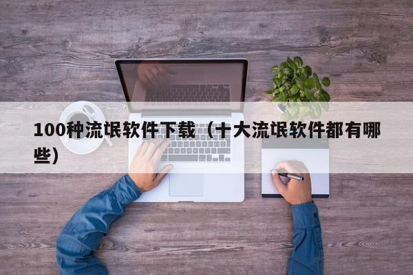 100种流氓软件下载(十大流氓软件都有哪些)