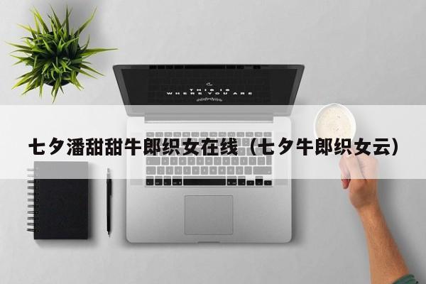 七夕潘甜甜牛郎织女在线(七夕牛郎织女云)
