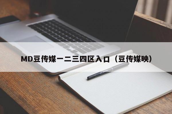 MD豆传媒一二三四区入口(豆传媒映)